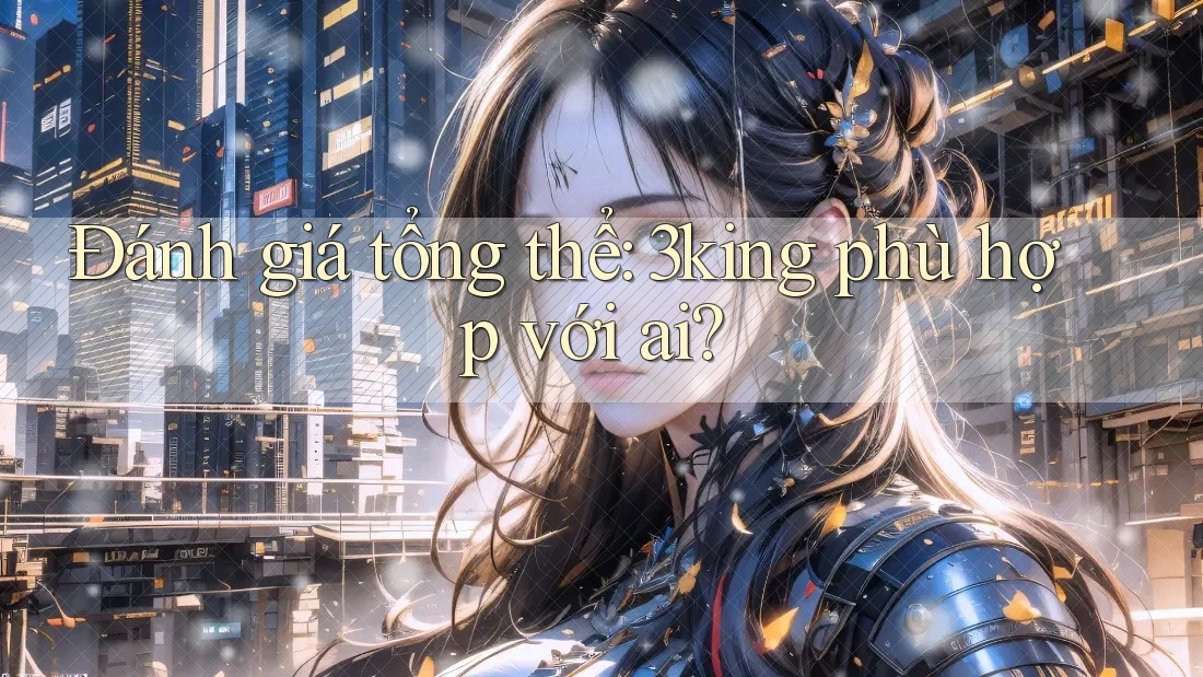 Đánh giá tổng thể: 3king phù hợp với ai? Đánh giá tổng thể: 3king phù hợp với ai?