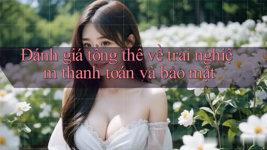 Đánh giá tổng thể về trải nghiệm thanh toán và bảo mật Đánh giá tổng thể về trải nghiệm thanh toán và bảo mật