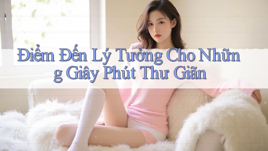 Điểm Đến Lý Tưởng Cho Những Giây Phút Thư Giãn Điểm Đến Lý Tưởng Cho Những Giây Phút Thư Giãn