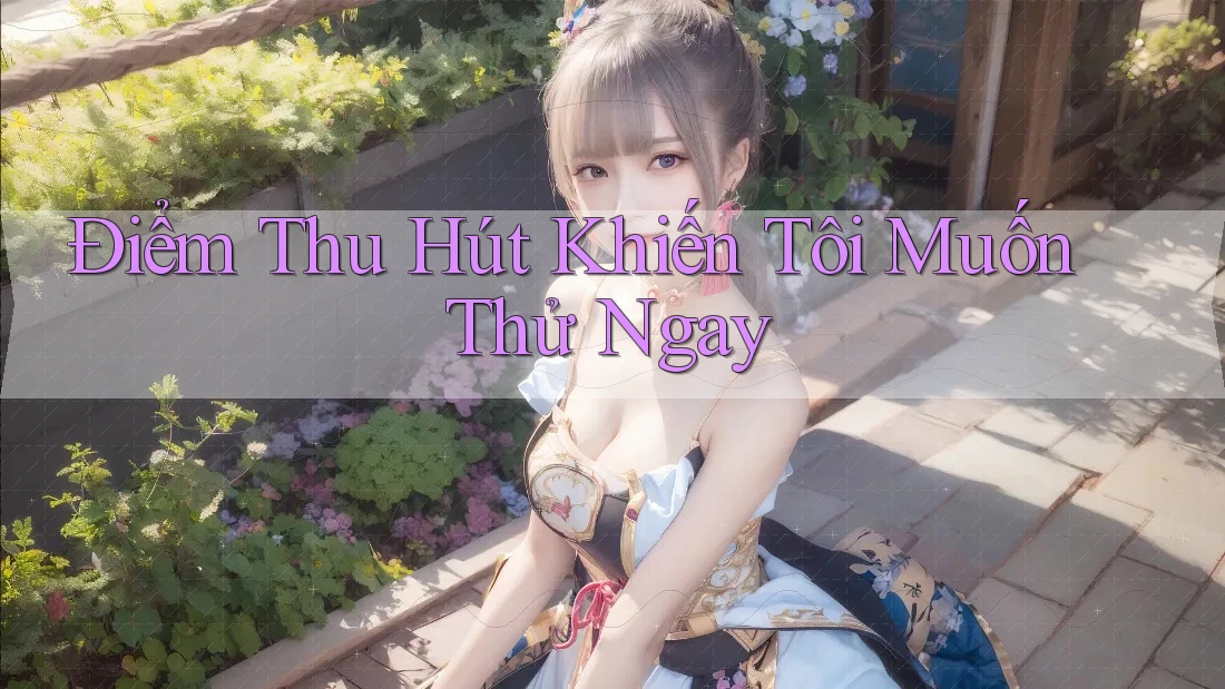 Điểm Thu Hút Khiến Tôi Muốn Thử Ngay