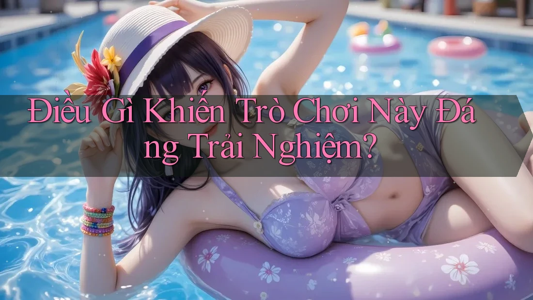 Điều Gì Khiến Trò Chơi Này Đáng Trải Nghiệm? Điều Gì Khiến Trò Chơi Này Đáng Trải Nghiệm?
