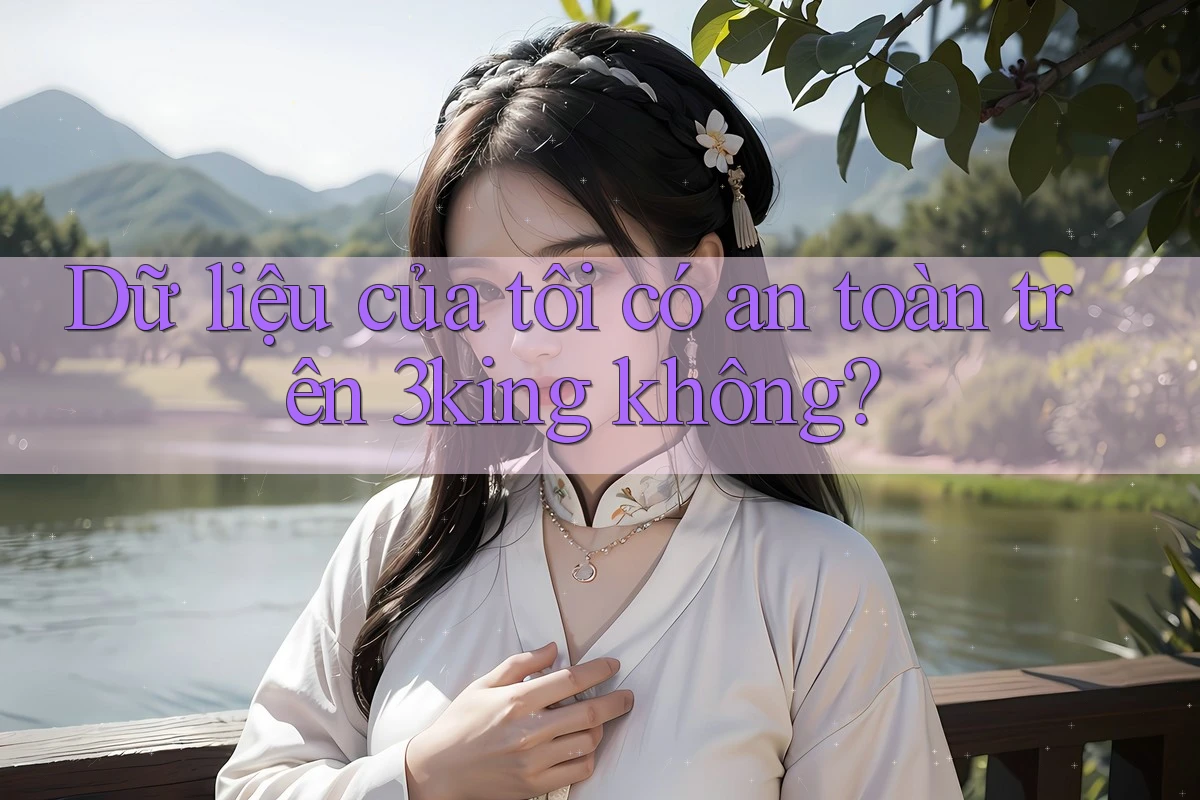 Dữ liệu của tôi có an toàn trên 3king không?