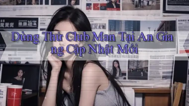 dùng thử club man tại An Giang cập nhật mới