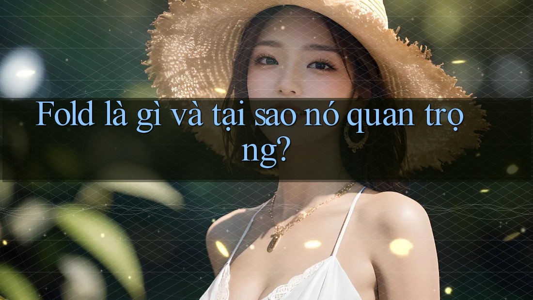 Fold là gì và tại sao nó quan trọng? Fold là gì và tại sao nó quan trọng?