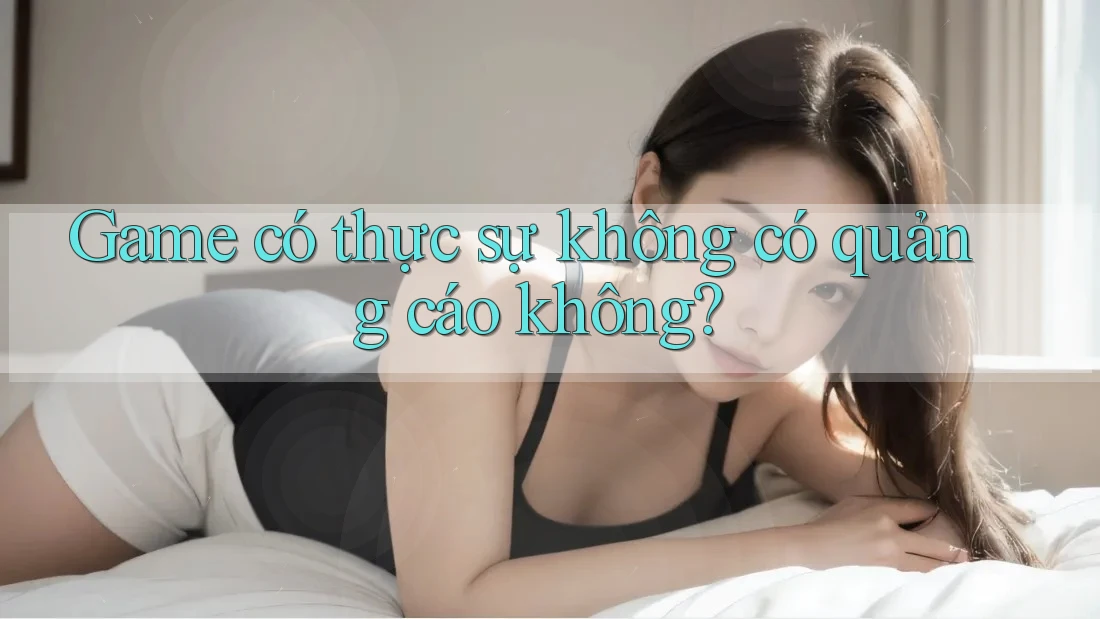 Game có thực sự không có quảng cáo không? Game có thực sự không có quảng cáo không?
