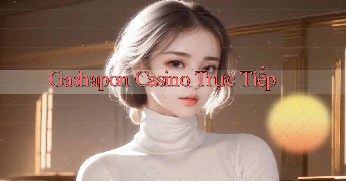 Gashapon Casino trực tiếp