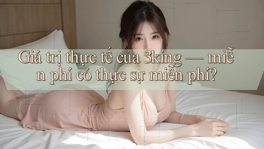Giá trị thực tế của 3king — miễn phí có thực sự miễn phí? Giá trị thực tế của 3king — miễn phí có thực sự miễn phí?