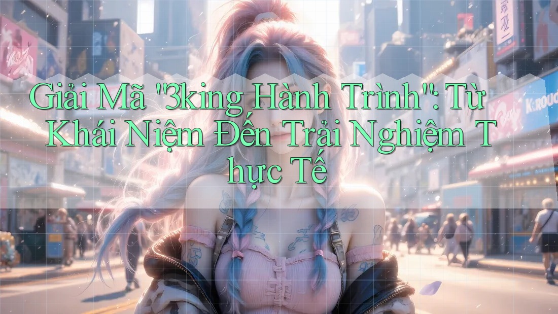 Giải Mã “3king Hành Trình”: Từ Khái Niệm Đến Trải Nghiệm Thực Tế Giải Mã “3king Hành Trình”: Từ Khái Niệm Đến Trải Nghiệm Thực Tế