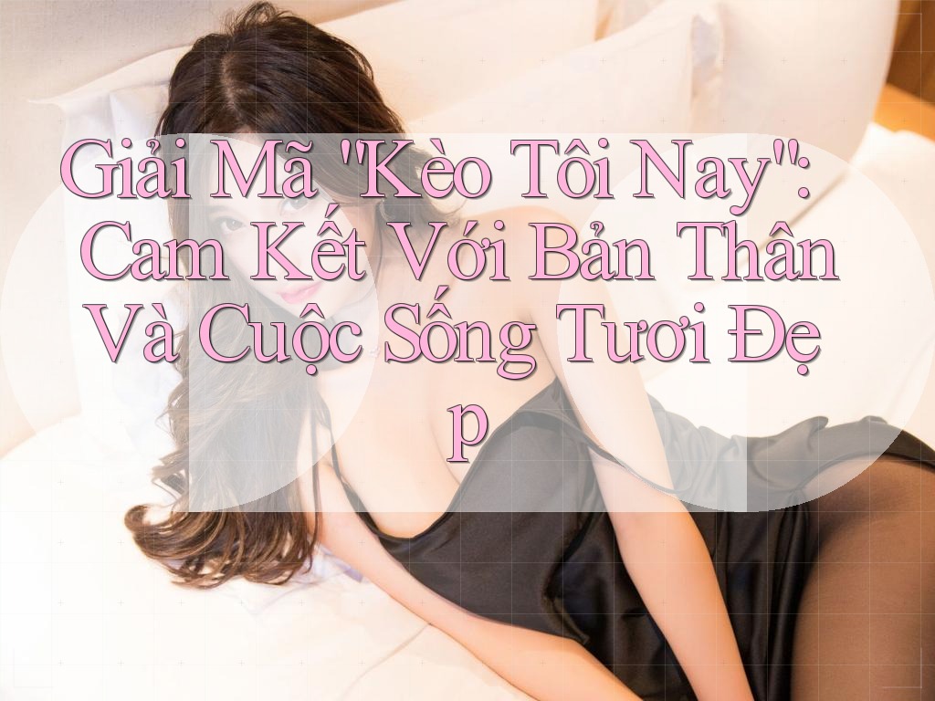 Giải Mã “Kèo Tôi Nay”: Cam Kết Với Bản Thân Và Cuộc Sống Tươi Đẹp Giải Mã “Kèo Tôi Nay”: Cam Kết Với Bản Thân Và Cuộc Sống Tươi Đẹp