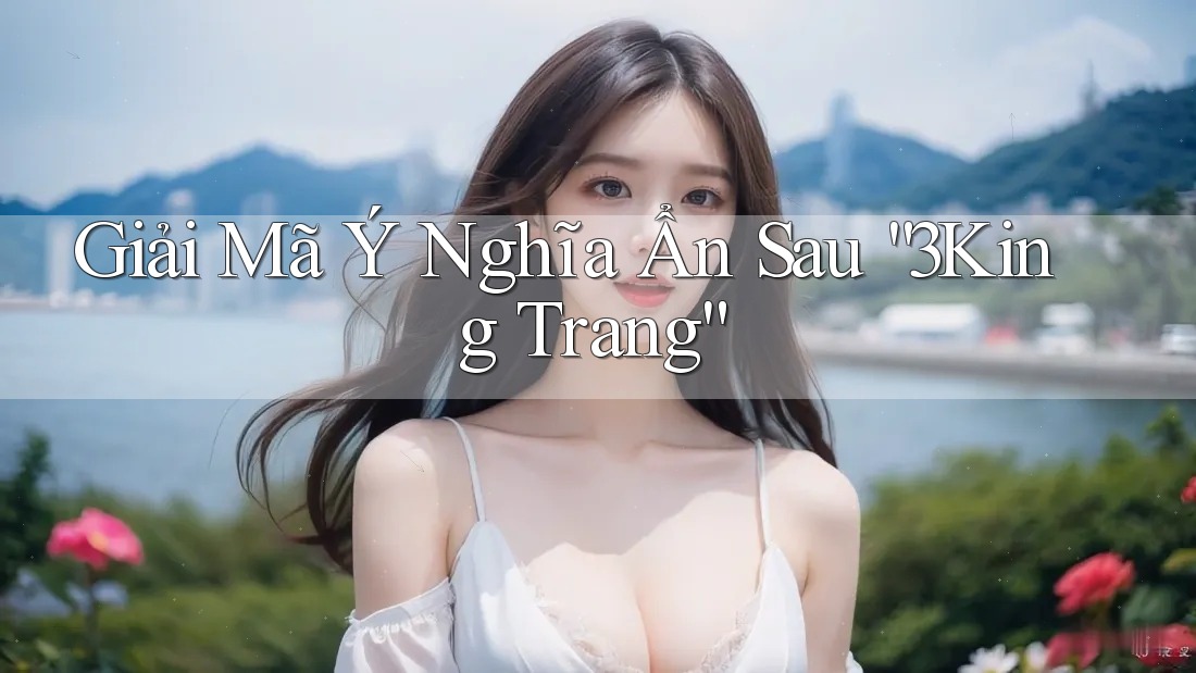 Giải Mã Ý Nghĩa Ẩn Sau “3King Trang”