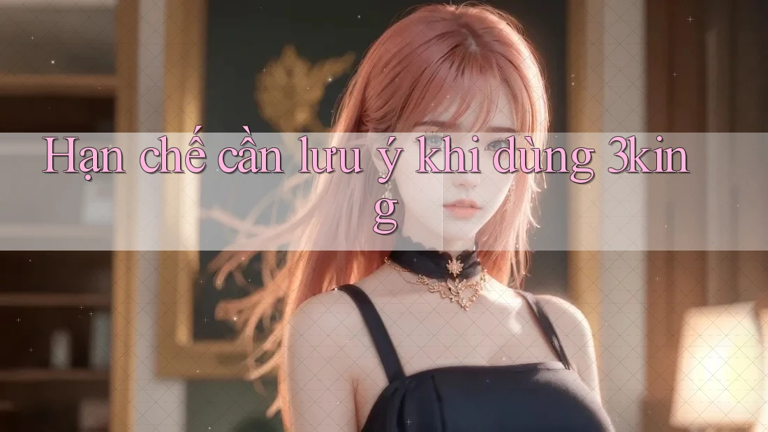Hạn chế cần lưu ý khi dùng 3king