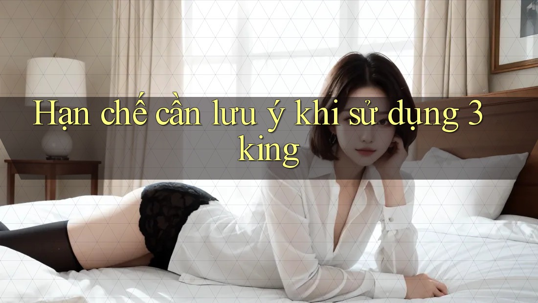 Hạn chế cần lưu ý khi sử dụng 3king Hạn chế cần lưu ý khi sử dụng 3king