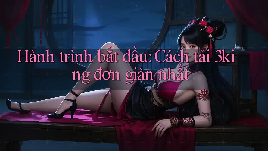 Hành trình bắt đầu: Cách tải 3king đơn giản nhất Hành trình bắt đầu: Cách tải 3king đơn giản nhất