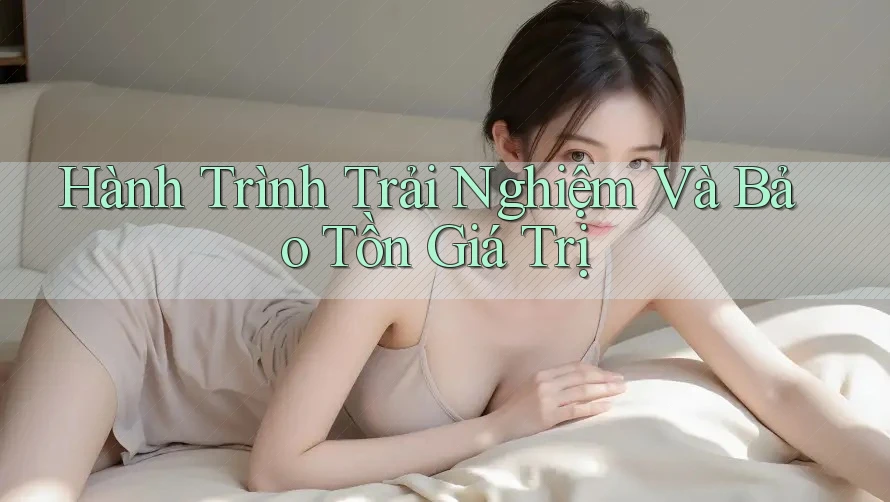Hành Trình Trải Nghiệm Và Bảo Tồn Giá Trị