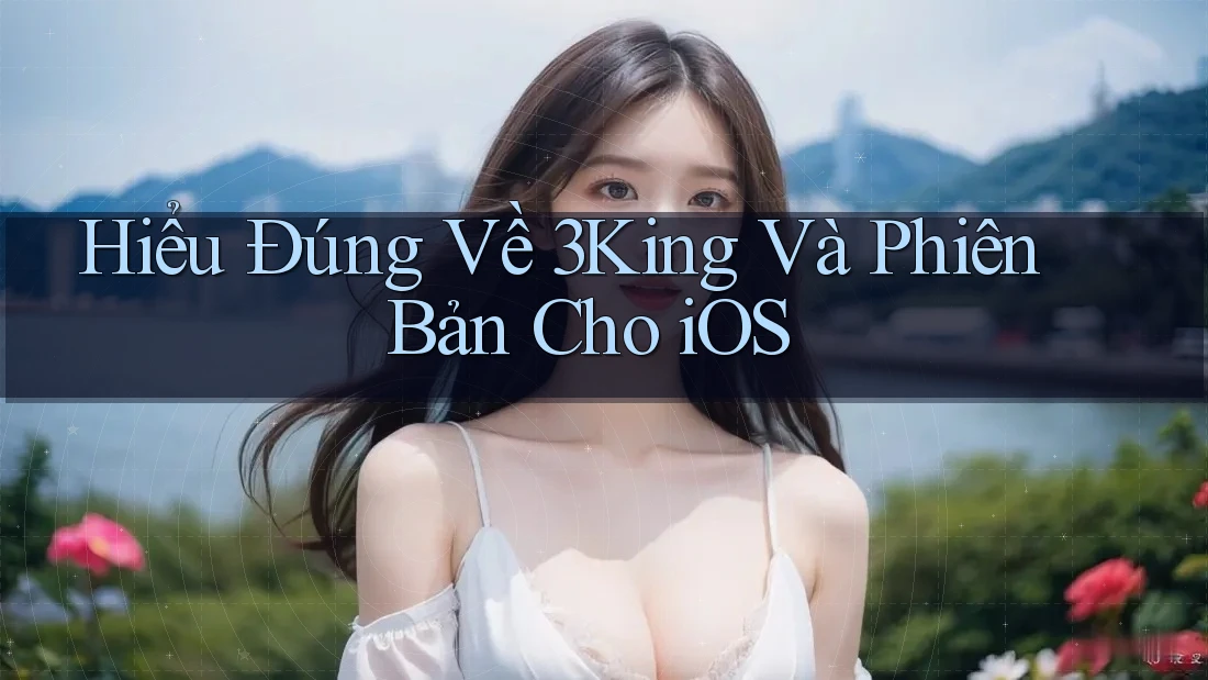 Hiểu Đúng Về 3King Và Phiên Bản Cho iOS Hiểu Đúng Về 3King Và Phiên Bản Cho iOS
