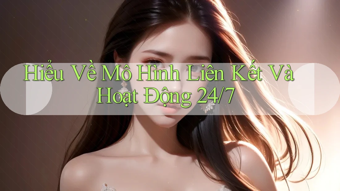 Hiểu Về Mô Hình Liên Kết Và Hoạt Động 24/7 Hiểu Về Mô Hình Liên Kết Và Hoạt Động 24/7