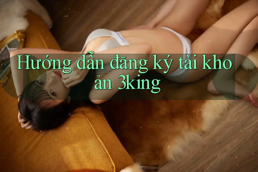Hướng dẫn đăng ký tài khoản 3king Hướng dẫn đăng ký tài khoản 3king