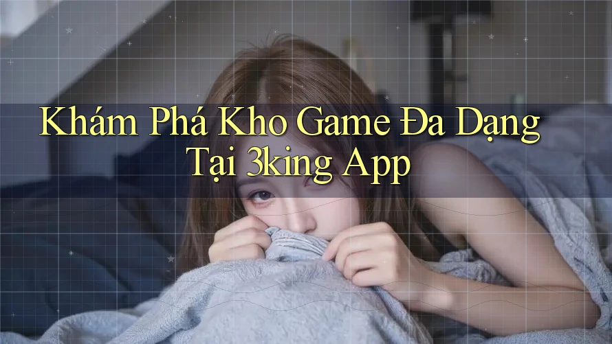 Khám Phá Kho Game Đa Dạng Tại 3king App Khám Phá Kho Game Đa Dạng Tại 3king App