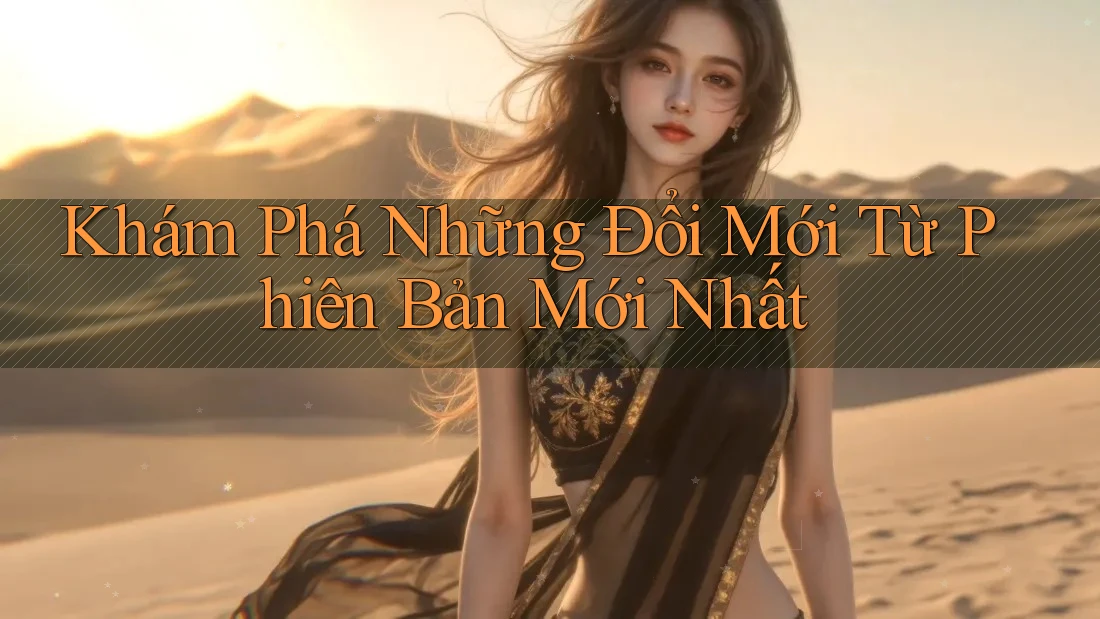 Khám Phá Những Đổi Mới Từ Phiên Bản Mới Nhất Khám Phá Những Đổi Mới Từ Phiên Bản Mới Nhất