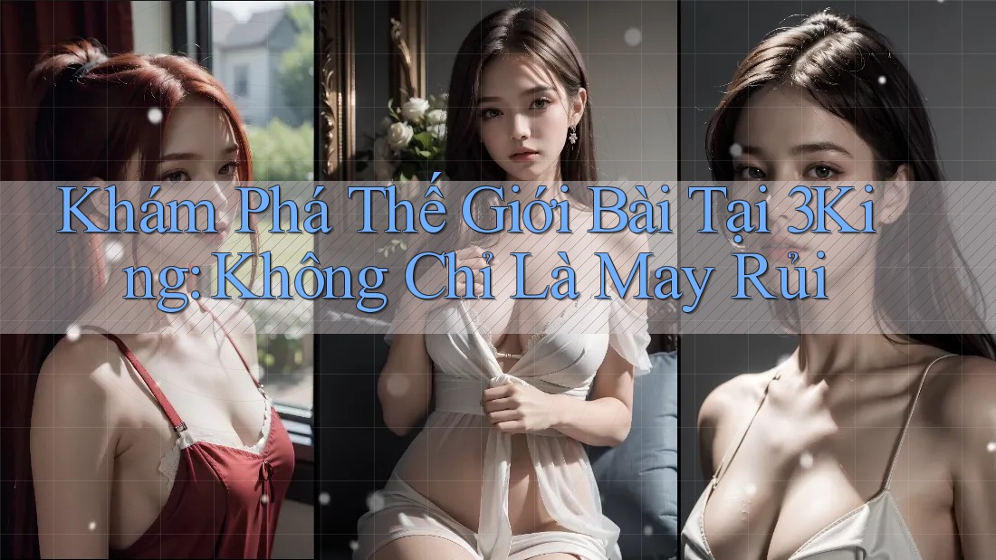 Khám Phá Thế Giới Bài Tại 3King: Không Chỉ Là May Rủi Khám Phá Thế Giới Bài Tại 3King: Không Chỉ Là May Rủi
