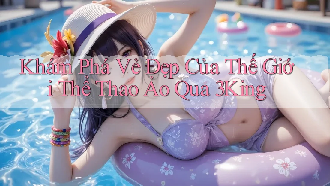 Khám Phá Vẻ Đẹp Của Thế Giới Thể Thao Ảo Qua 3King
