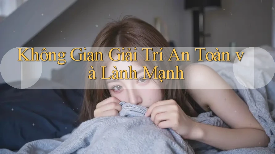 Không Gian Giải Trí An Toàn Và Lành Mạnh Không Gian Giải Trí An Toàn Và Lành Mạnh
