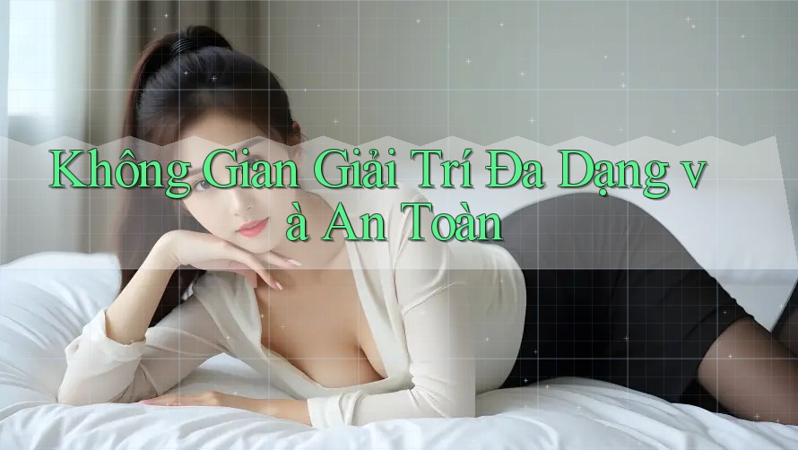 Không Gian Giải Trí Đa Dạng Và An Toàn Không Gian Giải Trí Đa Dạng Và An Toàn