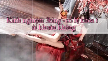 Kinh nghiệm 3king   có bị khóa tài khoản không