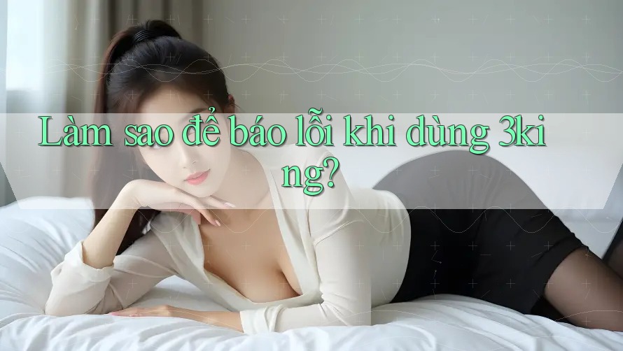 Làm sao để báo lỗi khi dùng 3king? Làm sao để báo lỗi khi dùng 3king?