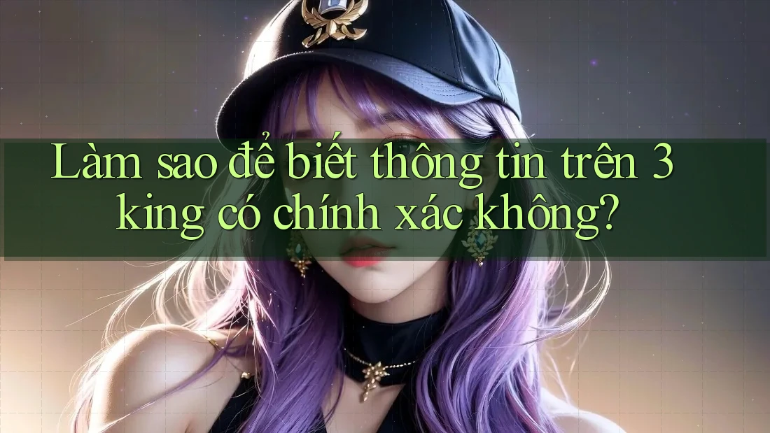 Làm sao để biết thông tin trên 3king có chính xác không? Làm sao để biết thông tin trên 3king có chính xác không?