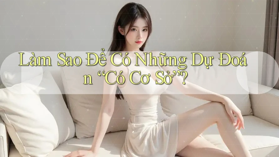 Làm Sao Để Có Những Dự Đoán “Có Cơ Sở”?
