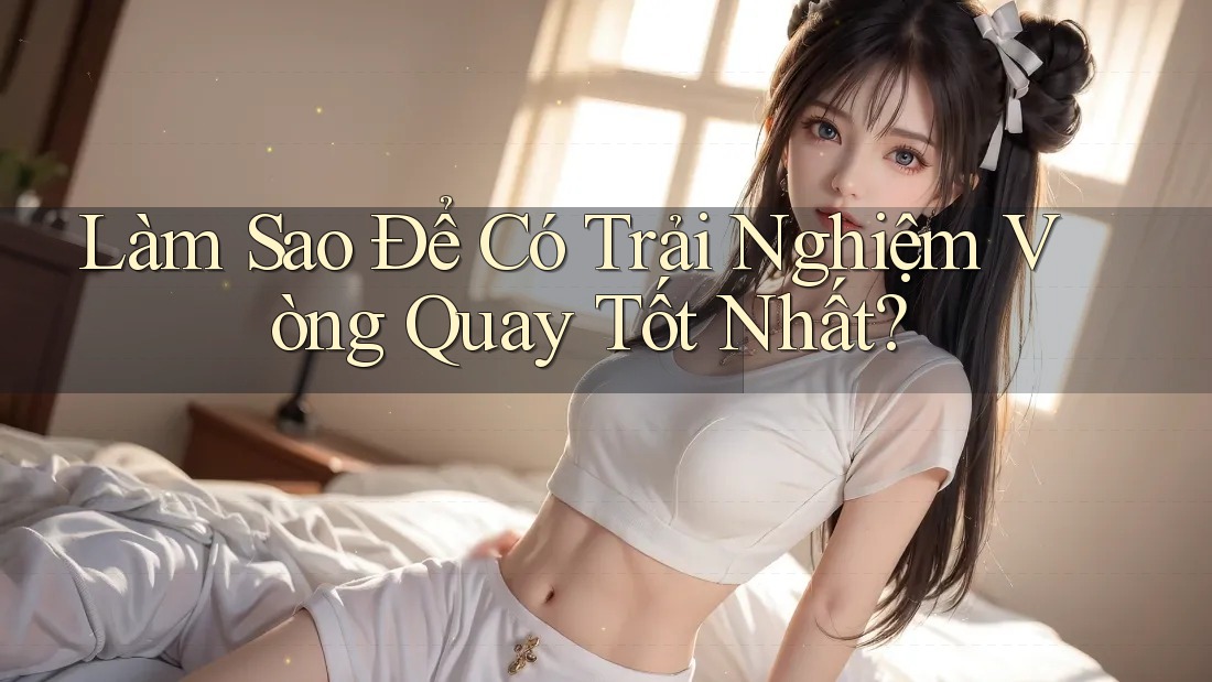 Làm Sao Để Có Trải Nghiệm Vòng Quay Tốt Nhất?
