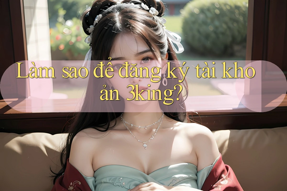 Làm sao để đăng ký tài khoản 3king?