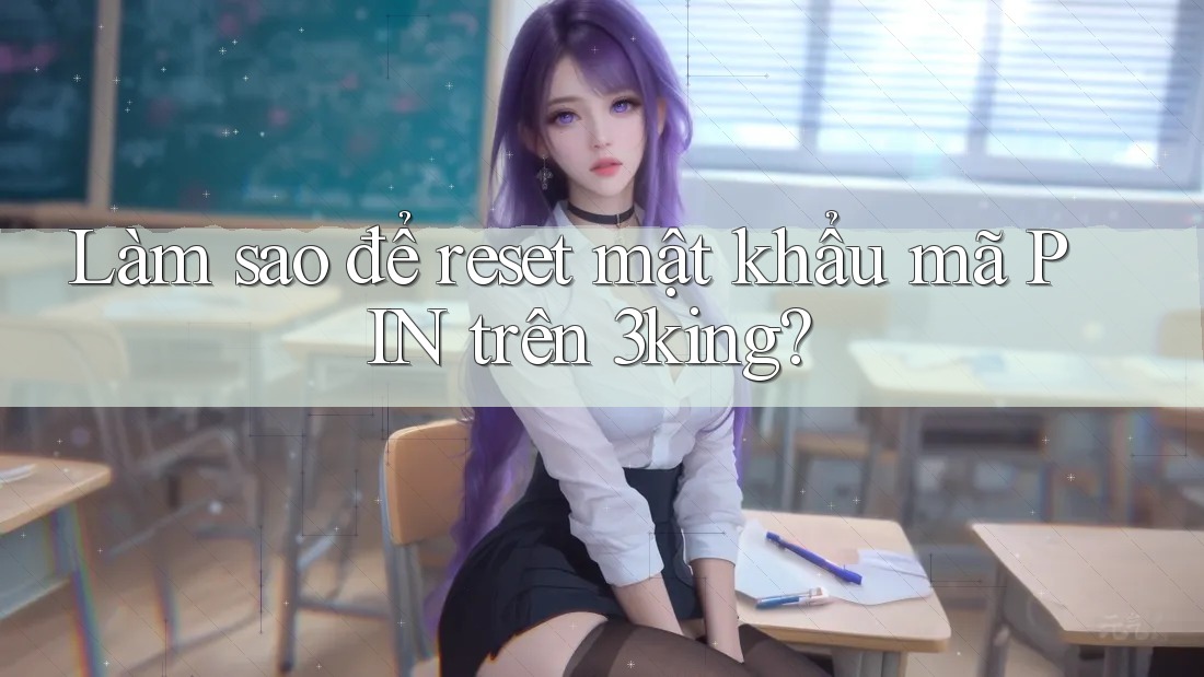 Làm sao để reset mật khẩu mã PIN trên 3king? Làm sao để reset mật khẩu mã PIN trên 3king?