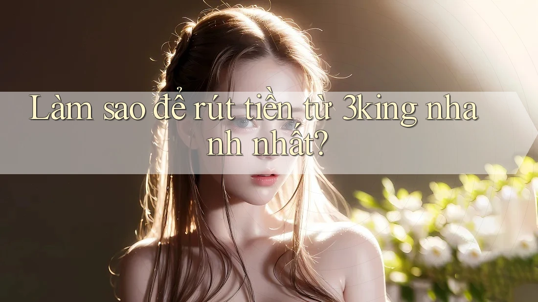 Làm sao để rút tiền từ 3king nhanh nhất? Làm sao để rút tiền từ 3king nhanh nhất?