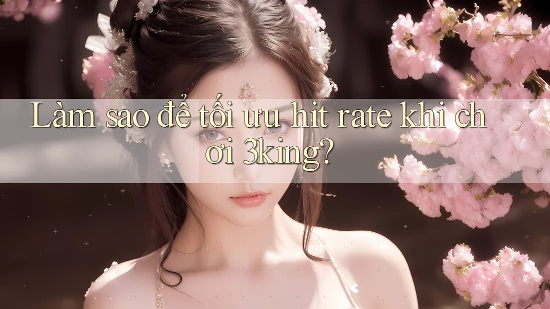 Làm sao để tối ưu hit rate khi chơi 3king? Làm sao để tối ưu hit rate khi chơi 3king?