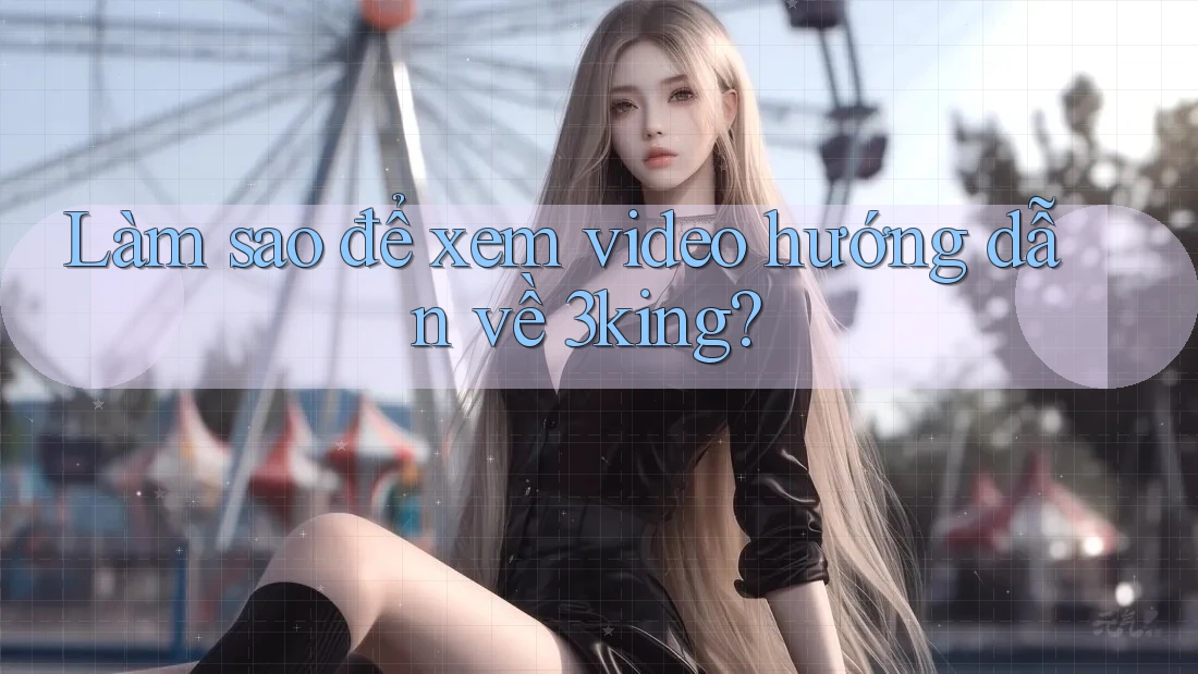 Làm sao để xem video hướng dẫn về 3king? Làm sao để xem video hướng dẫn về 3king?