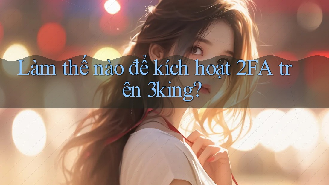 Làm thế nào để kích hoạt 2FA trên 3king? Làm thế nào để kích hoạt 2FA trên 3king?