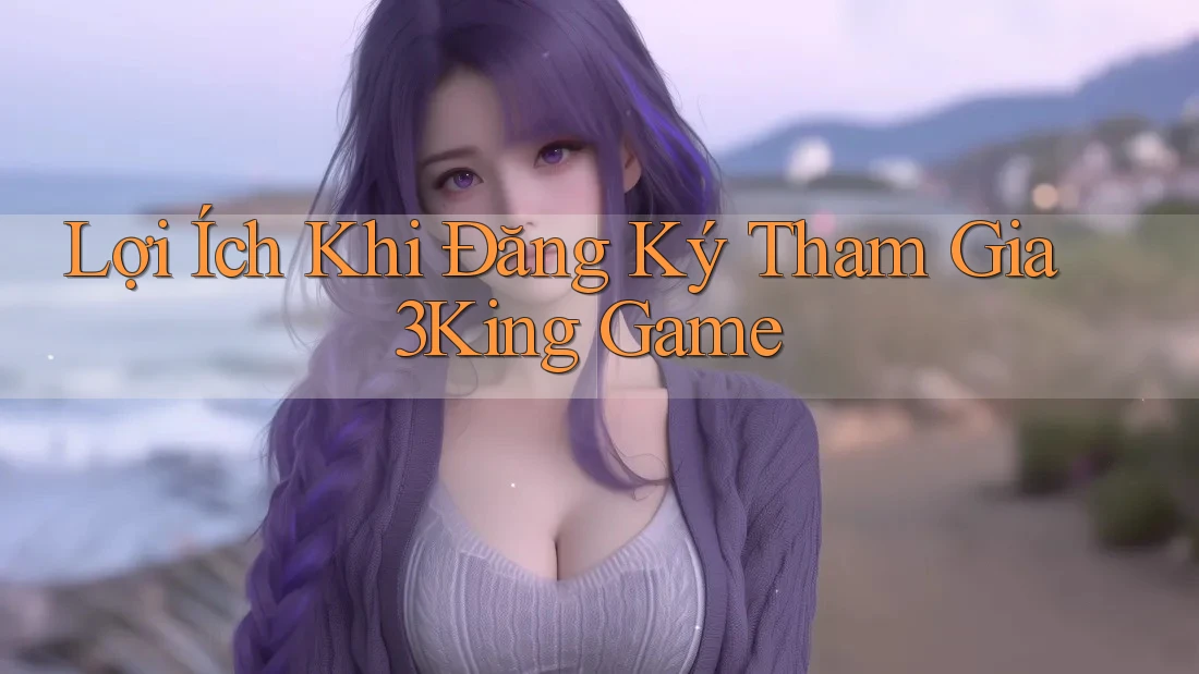 Lợi Ích Khi Đăng Ký Tham Gia 3King Game Lợi Ích Khi Đăng Ký Tham Gia 3King Game