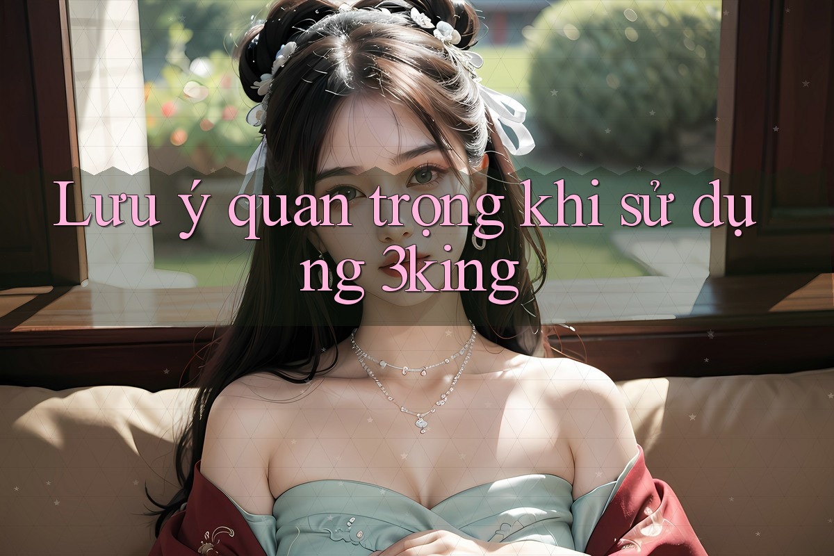 Lưu ý quan trọng khi sử dụng 3king
