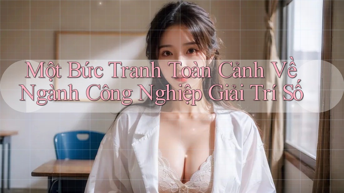 Một Bức Tranh Toàn Cảnh Về Ngành Công Nghiệp Giải Trí Số Một Bức Tranh Toàn Cảnh Về Ngành Công Nghiệp Giải Trí Số