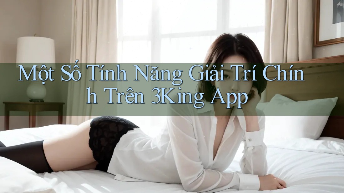 Một Số Tính Năng Giải Trí Chính Trên 3King App Một Số Tính Năng Giải Trí Chính Trên 3King App