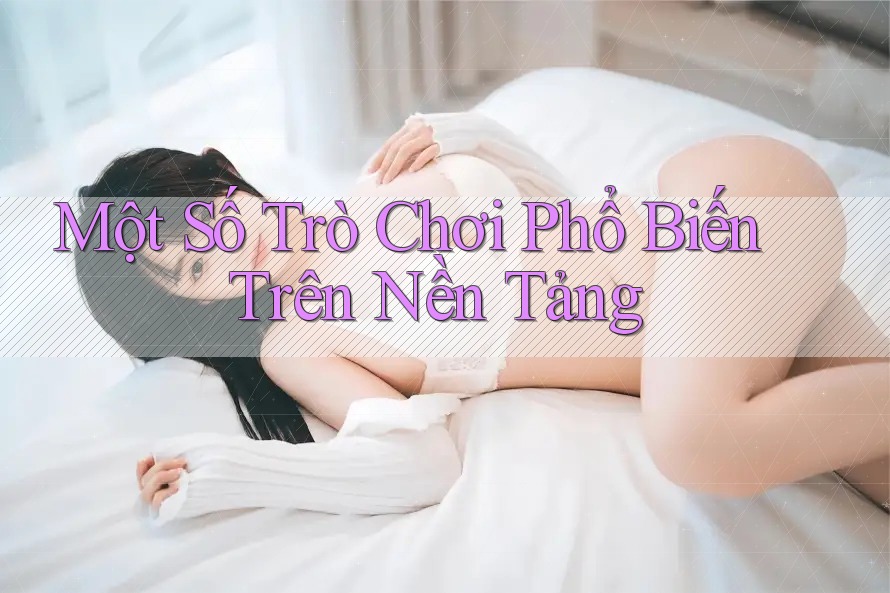 Một Số Trò Chơi Phổ Biến Trên Nền Tảng Một Số Trò Chơi Phổ Biến Trên Nền Tảng
