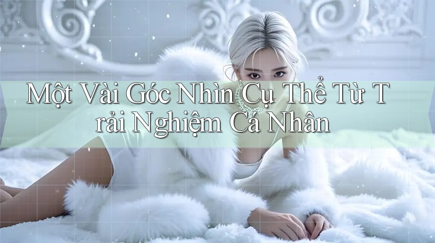 Một Vài Góc Nhìn Cụ Thể Từ Trải Nghiệm Cá Nhân Một Vài Góc Nhìn Cụ Thể Từ Trải Nghiệm Cá Nhân