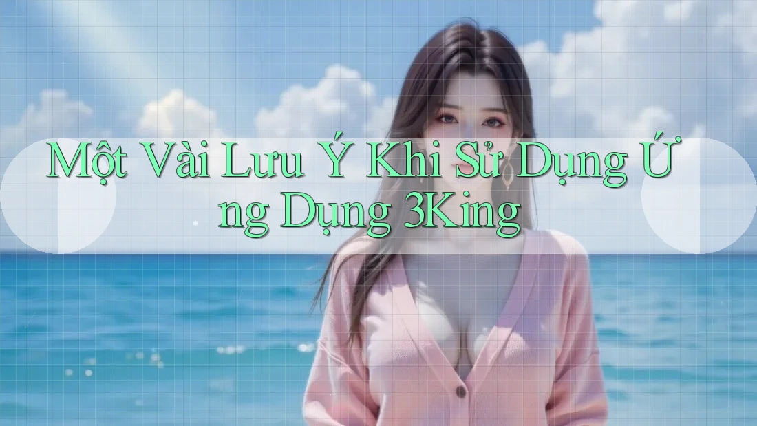 Một Vài Lưu Ý Khi Sử Dụng Ứng Dụng 3King