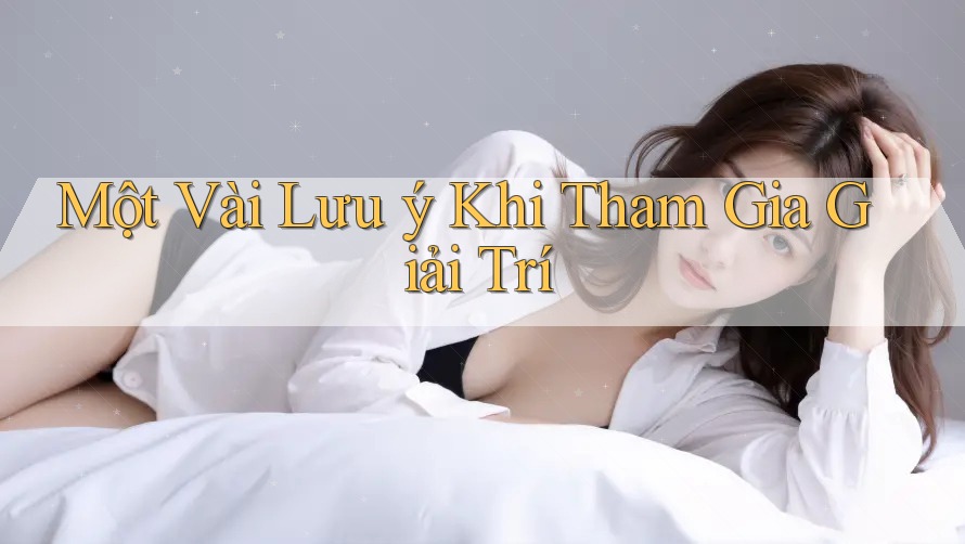 Một Vài Lưu ý Khi Tham Gia Giải Trí Một Vài Lưu ý Khi Tham Gia Giải Trí
