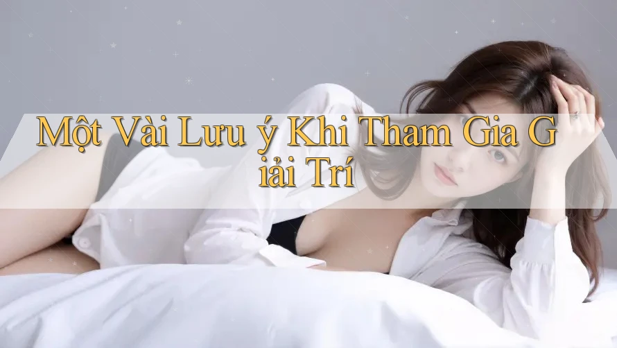 Một Vài Lưu ý Khi Tham Gia Giải Trí Một Vài Lưu ý Khi Tham Gia Giải Trí