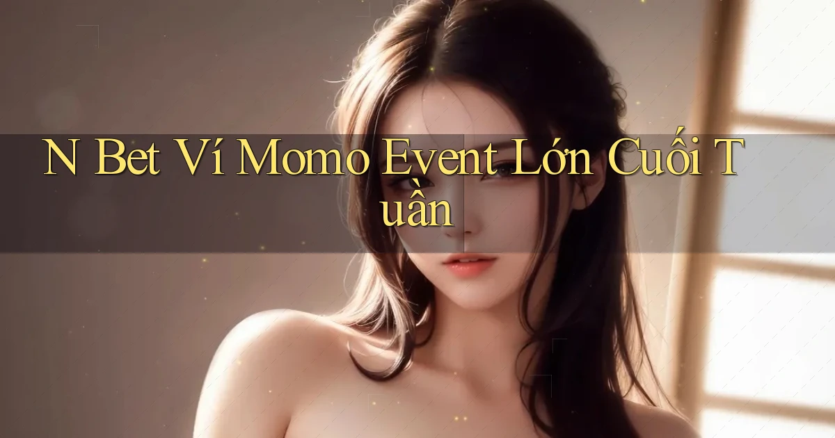 n bet ví momo event lớn cuối tuần