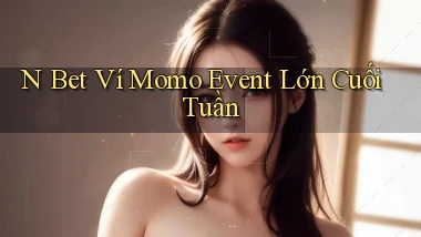 n bet ví momo event lớn cuối tuần