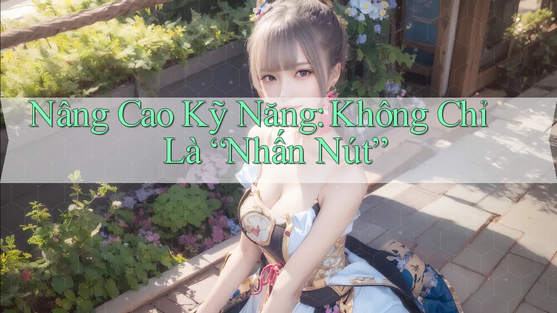 Nâng Cao Kỹ Năng: Không Chỉ Là “Nhấn Nút”